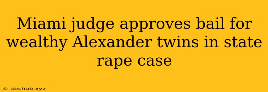 Miami judge approves bail for wealthy Alexander twins in state rape case