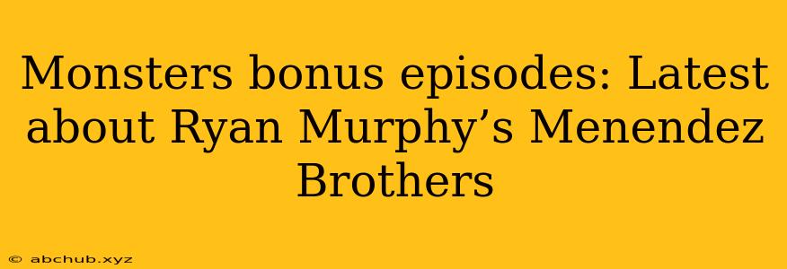 Monsters bonus episodes: Latest about Ryan Murphy’s Menendez Brothers 