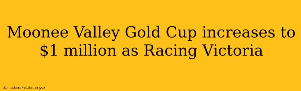 Moonee Valley Gold Cup increases to $1 million as Racing Victoria 