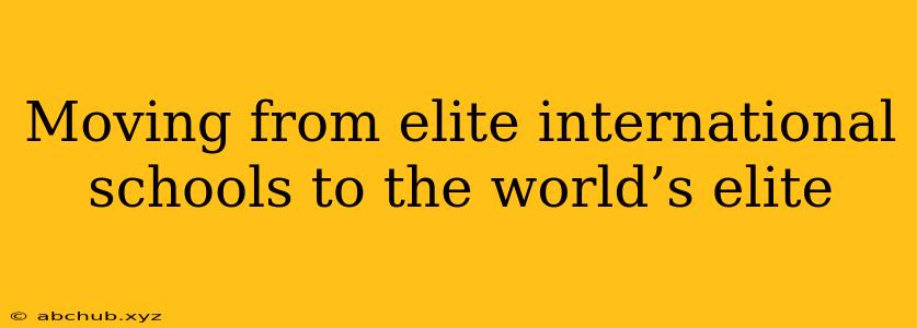 Moving from elite international schools to the world’s elite 