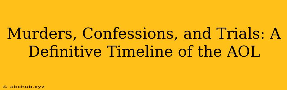 Murders, Confessions, and Trials: A Definitive Timeline of the AOL