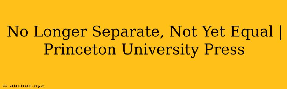 No Longer Separate, Not Yet Equal | Princeton University Press