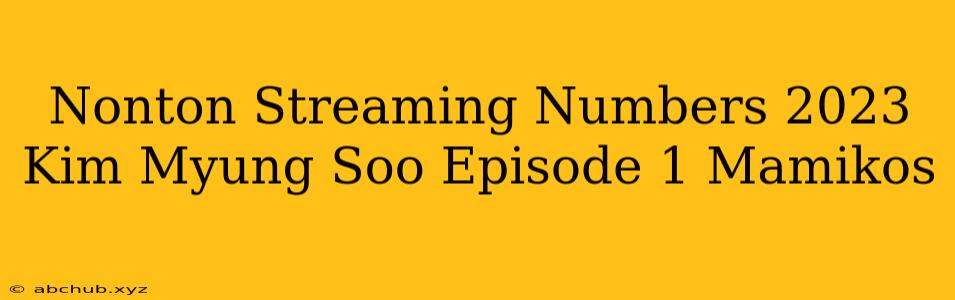 Nonton Streaming Numbers 2023 Kim Myung Soo Episode 1 Mamikos