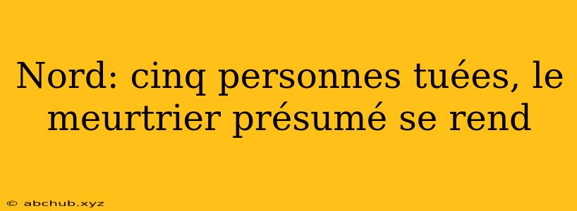 Nord: cinq personnes tuées, le meurtrier présumé se rend