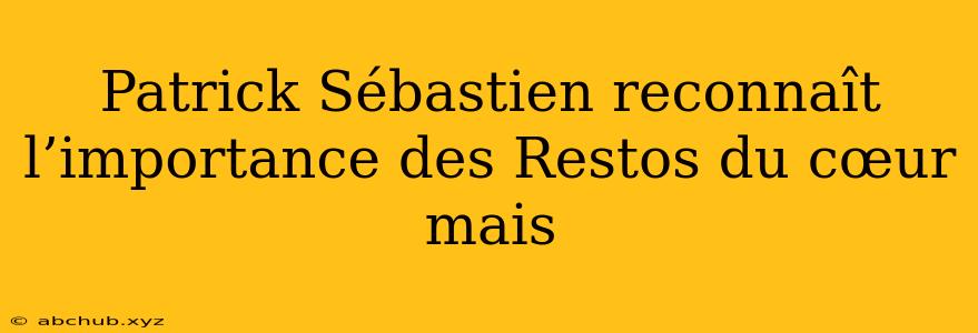 Patrick Sébastien reconnaît l’importance des Restos du cœur mais 