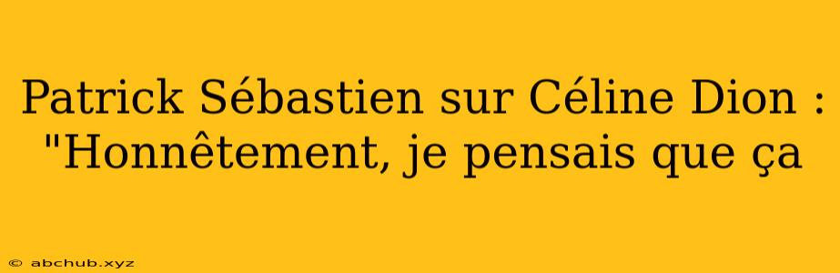 Patrick Sébastien sur Céline Dion : "Honnêtement, je pensais que ça 