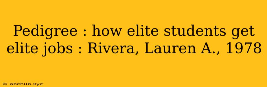 Pedigree : how elite students get elite jobs : Rivera, Lauren A., 1978 