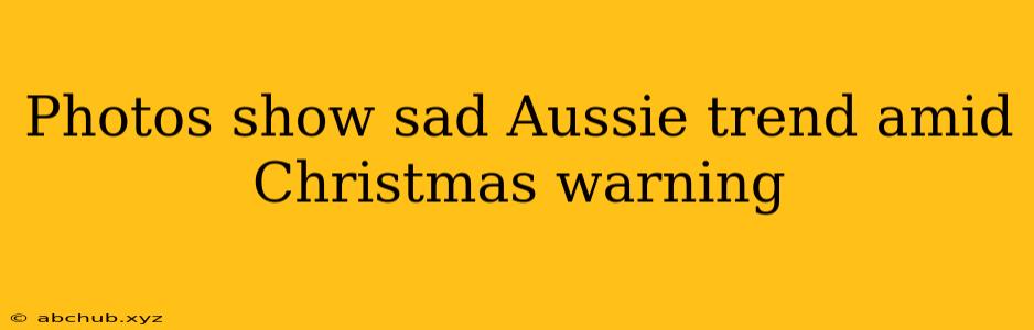 Photos show sad Aussie trend amid Christmas warning