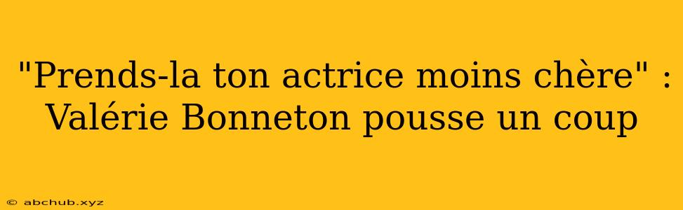 "Prends-la ton actrice moins chère" : Valérie Bonneton pousse un coup 