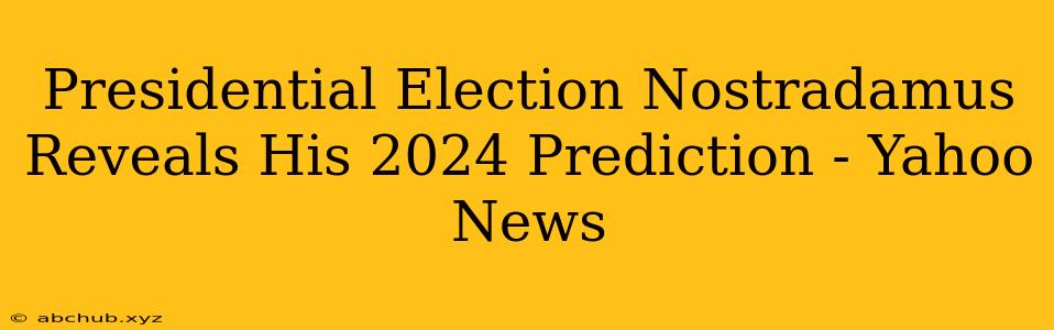 Presidential Election Nostradamus Reveals His 2024 Prediction - Yahoo News