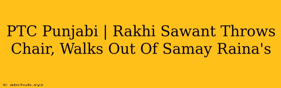 PTC Punjabi | Rakhi Sawant Throws Chair, Walks Out Of Samay Raina's 