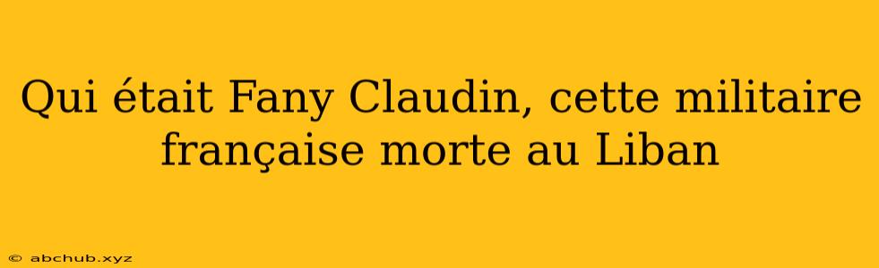 Qui était Fany Claudin, cette militaire française morte au Liban 