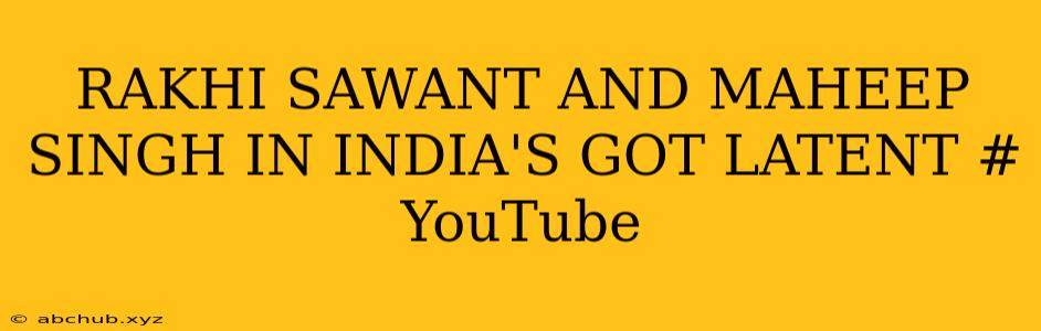 RAKHI SAWANT AND MAHEEP SINGH IN INDIA'S GOT LATENT # YouTube