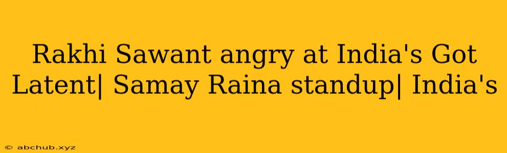 Rakhi Sawant angry at India's Got Latent| Samay Raina standup| India's 