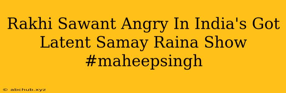 Rakhi Sawant Angry In India's Got Latent Samay Raina Show #maheepsingh 