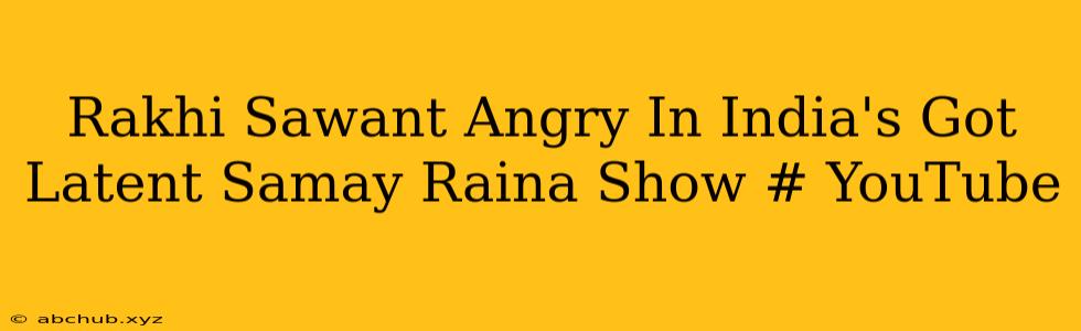 Rakhi Sawant Angry In India's Got Latent Samay Raina Show # YouTube