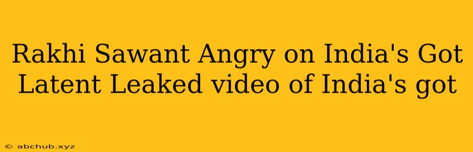 Rakhi Sawant Angry on India's Got Latent Leaked video of India's got 