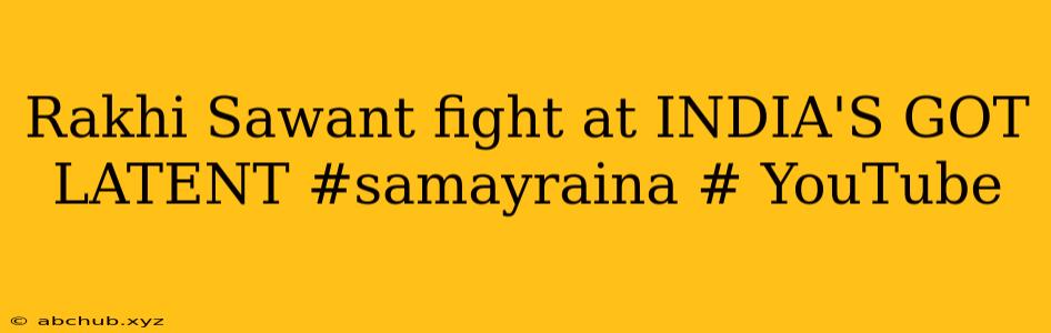 Rakhi Sawant fight at INDIA'S GOT LATENT #samayraina # YouTube