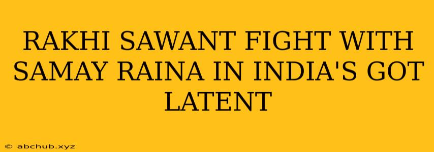 RAKHI SAWANT FIGHT WITH SAMAY RAINA IN INDIA'S GOT LATENT