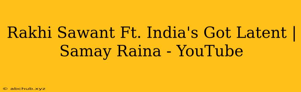 Rakhi Sawant Ft. India's Got Latent | Samay Raina - YouTube