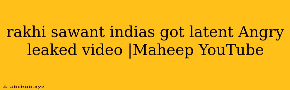 rakhi sawant indias got latent Angry leaked video |Maheep YouTube