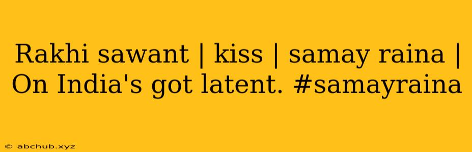 Rakhi sawant | kiss | samay raina | On India's got latent. #samayraina 