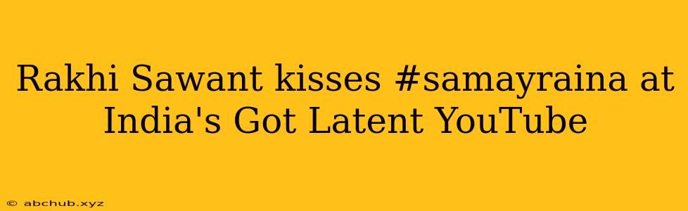 Rakhi Sawant kisses #samayraina at India's Got Latent YouTube