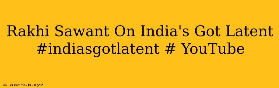 Rakhi Sawant On India's Got Latent #indiasgotlatent # YouTube