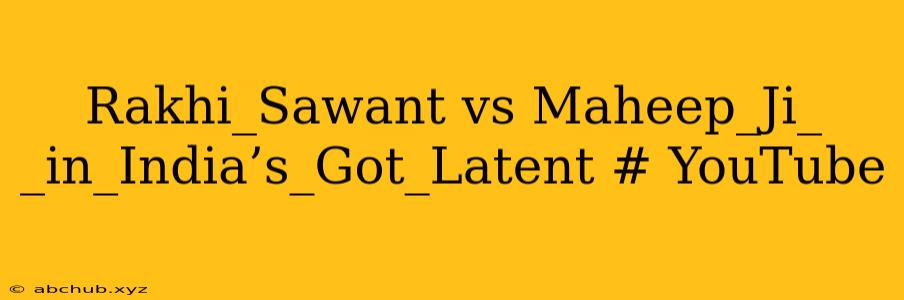 Rakhi_Sawant vs Maheep_Ji_ _in_India’s_Got_Latent # YouTube