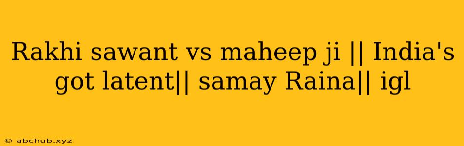 Rakhi sawant vs maheep ji || India's got latent|| samay Raina|| igl 