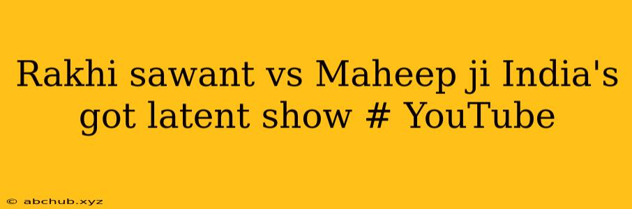 Rakhi sawant vs Maheep ji India's got latent show # YouTube