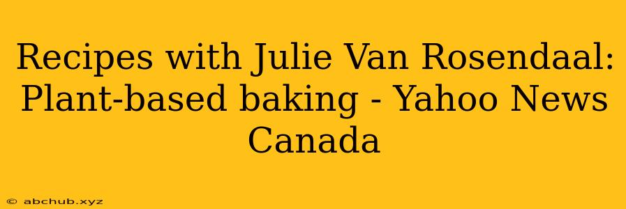 Recipes with Julie Van Rosendaal: Plant-based baking - Yahoo News Canada