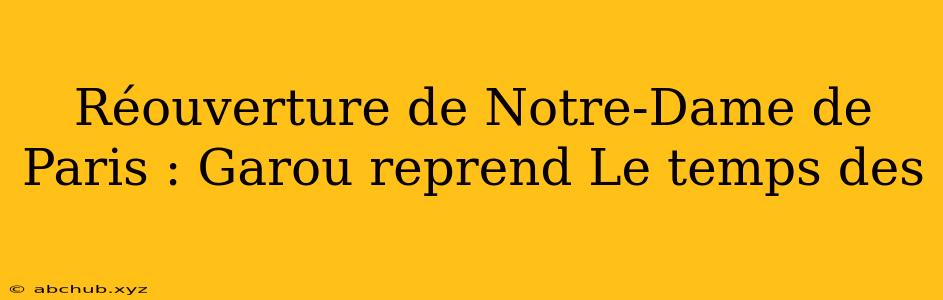 Réouverture de Notre-Dame de Paris : Garou reprend Le temps des 