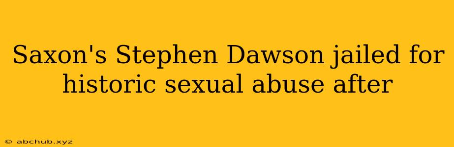 Saxon's Stephen Dawson jailed for historic sexual abuse after 