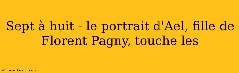 Sept à huit - le portrait d'Ael, fille de Florent Pagny, touche les 