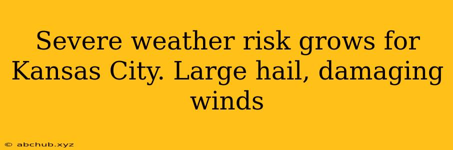 Severe weather risk grows for Kansas City. Large hail, damaging winds 