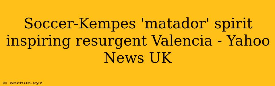 Soccer-Kempes 'matador' spirit inspiring resurgent Valencia - Yahoo News UK