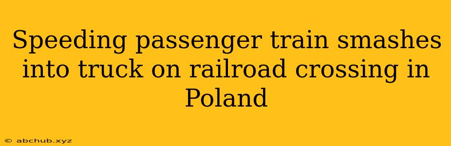 Speeding passenger train smashes into truck on railroad crossing in Poland