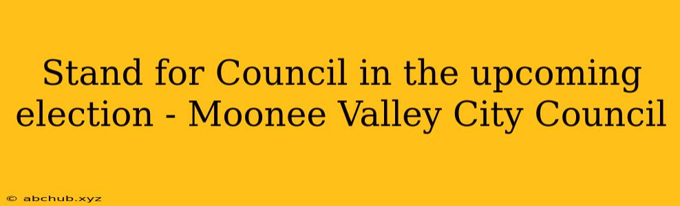 Stand for Council in the upcoming election - Moonee Valley City Council