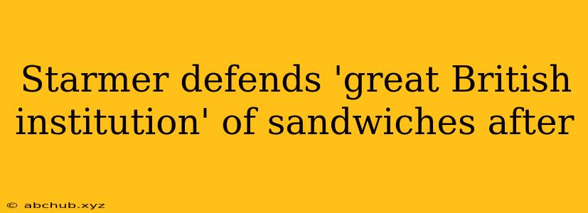 Starmer defends 'great British institution' of sandwiches after 