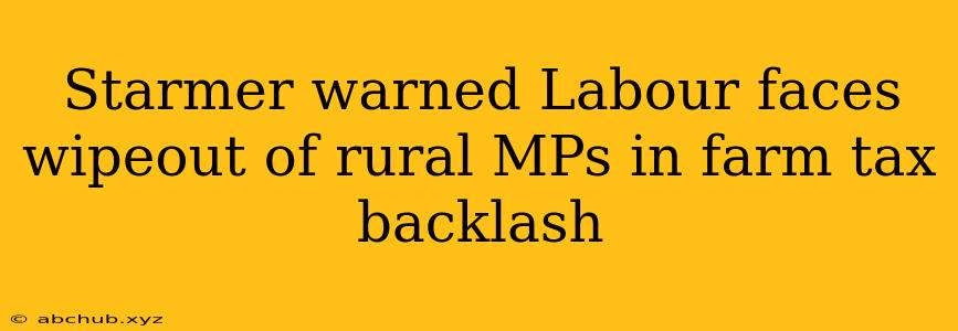 Starmer warned Labour faces wipeout of rural MPs in farm tax backlash 