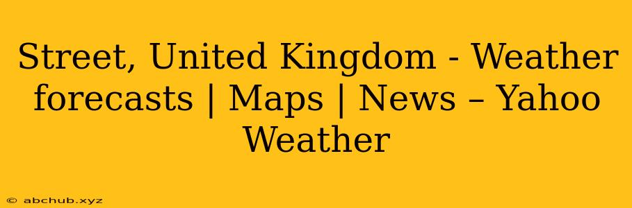 Street, United Kingdom - Weather forecasts | Maps | News – Yahoo Weather