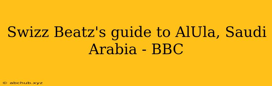 Swizz Beatz's guide to AlUla, Saudi Arabia - BBC