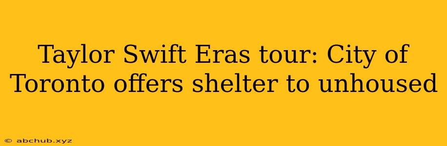 Taylor Swift Eras tour: City of Toronto offers shelter to unhoused 