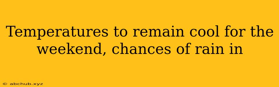 Temperatures to remain cool for the weekend, chances of rain in 