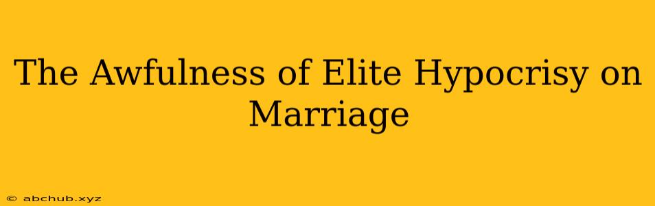 The Awfulness of Elite Hypocrisy on Marriage