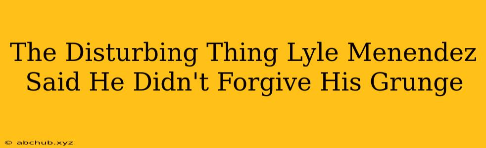 The Disturbing Thing Lyle Menendez Said He Didn't Forgive His Grunge