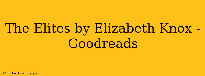 The Elites by Elizabeth Knox - Goodreads