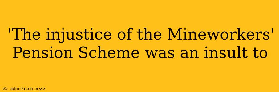 'The injustice of the Mineworkers' Pension Scheme was an insult to 