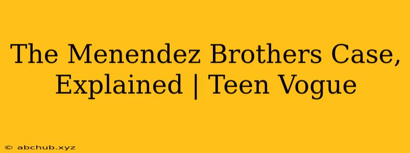 The Menendez Brothers Case, Explained | Teen Vogue